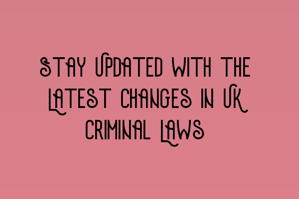 Featured image for Stay Updated with the Latest Changes in UK Criminal Laws