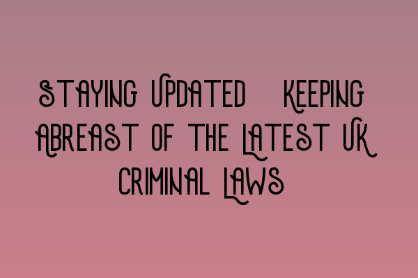 Featured image for Staying Updated: Keeping Abreast of the Latest UK Criminal Laws