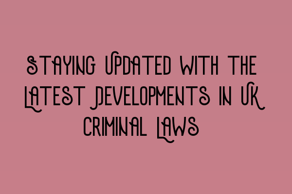 Featured image for Staying Updated with the Latest Developments in UK Criminal Laws