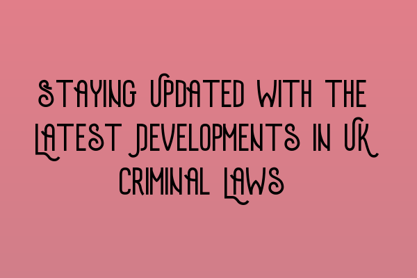 Featured image for Staying Updated with the Latest Developments in UK Criminal Laws