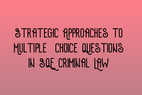 Strategic Approaches to Multiple-Choice Questions in SQE Criminal Law