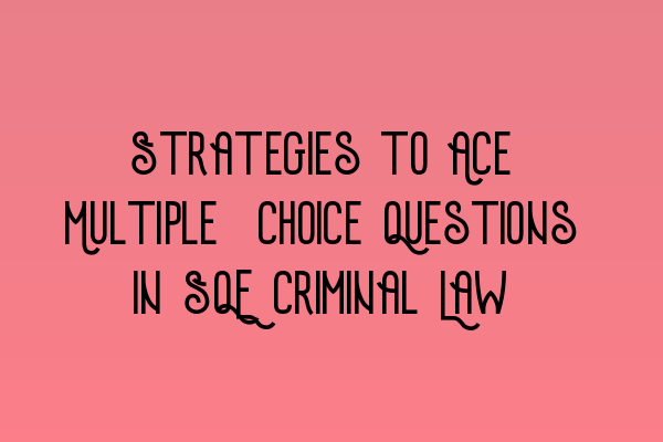 Strategies to Ace Multiple-Choice Questions in SQE Criminal Law