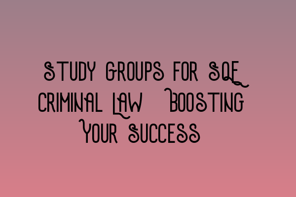 Featured image for Study Groups for SQE Criminal Law: Boosting Your Success