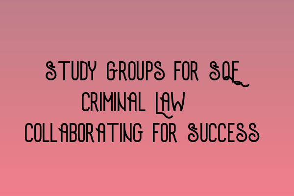 Study Groups for SQE Criminal Law: Collaborating for Success