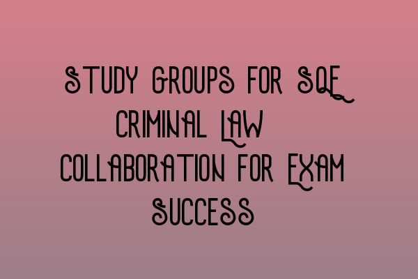 Featured image for Study Groups for SQE Criminal Law: Collaboration for Exam Success