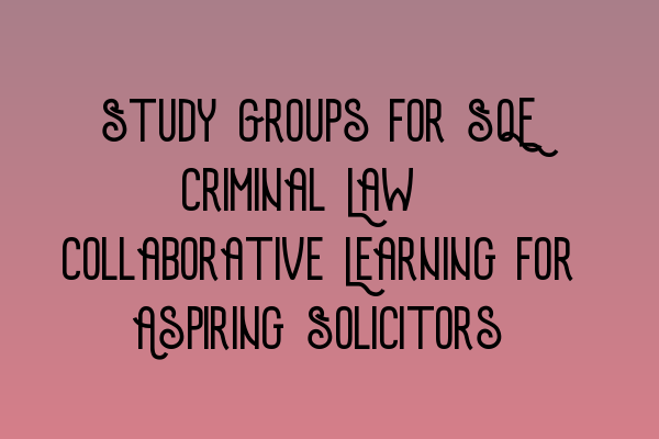 Featured image for Study Groups for SQE Criminal Law: Collaborative Learning for Aspiring Solicitors