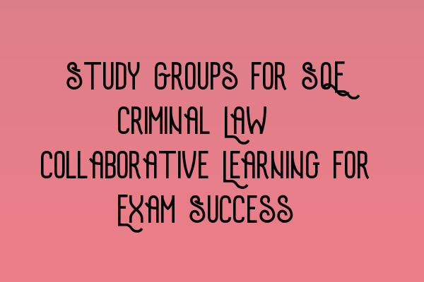 Study Groups for SQE Criminal Law: Collaborative Learning for Exam Success