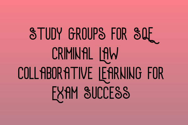 Featured image for Study Groups for SQE Criminal Law: Collaborative Learning for Exam Success