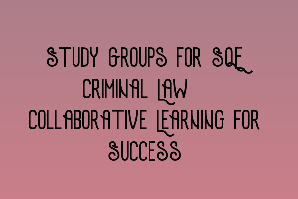 Featured image for Study Groups for SQE Criminal Law: Collaborative Learning for Success
