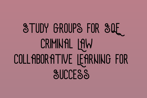 Featured image for Study Groups for SQE Criminal Law: Collaborative Learning for Success