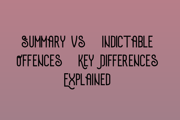 Summary vs. Indictable Offences: Key Differences Explained