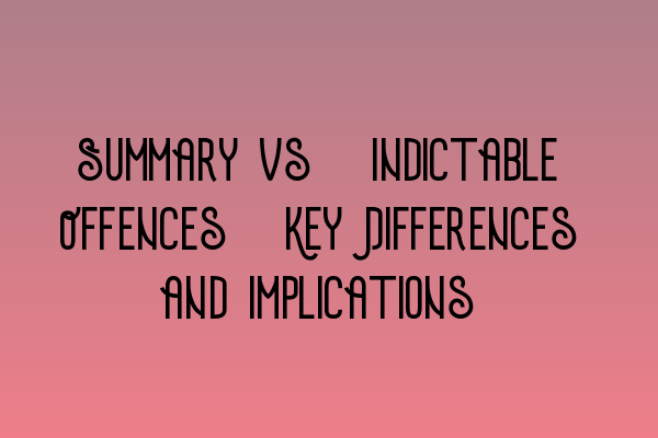 Summary vs. Indictable Offences: Key Differences and Implications