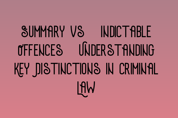 Summary vs. Indictable Offences: Understanding Key Distinctions in Criminal Law