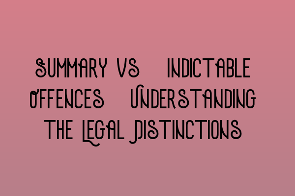 Summary vs. Indictable Offences: Understanding the Legal Distinctions