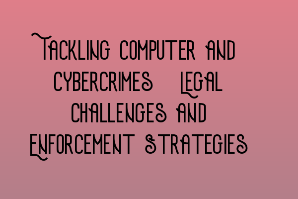 Featured image for Tackling Computer and Cybercrimes: Legal Challenges and Enforcement Strategies