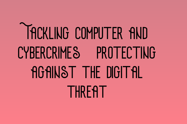 Featured image for Tackling computer and cybercrimes: Protecting against the digital threat