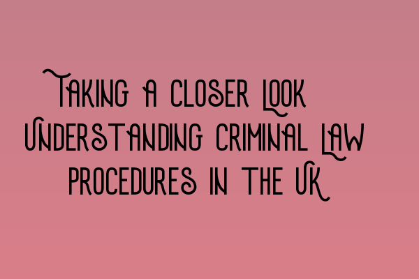 Featured image for Taking a Closer Look: Understanding Criminal Law Procedures in the UK