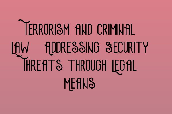 Terrorism and Criminal Law: Addressing Security Threats through Legal Means