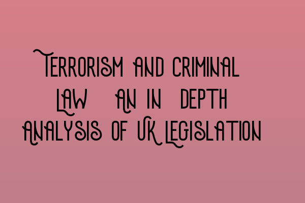 Featured image for Terrorism and Criminal Law: An In-depth Analysis of UK Legislation