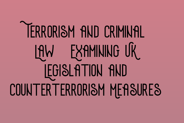 Featured image for Terrorism and Criminal Law: Examining UK Legislation and Counterterrorism Measures