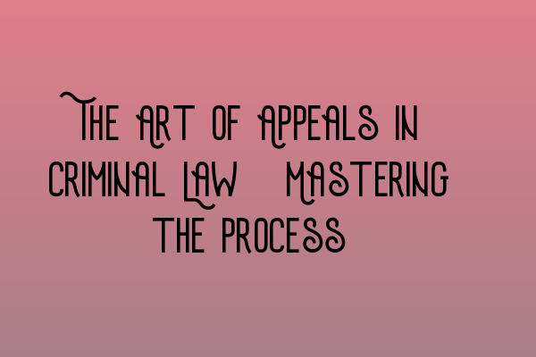 Featured image for The Art of Appeals in Criminal Law: Mastering the Process