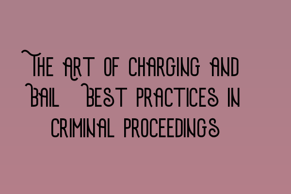 The Art of Charging and Bail: Best Practices in Criminal Proceedings