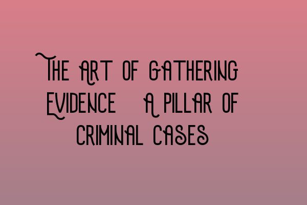 Featured image for The Art of Gathering Evidence: A Pillar of Criminal Cases