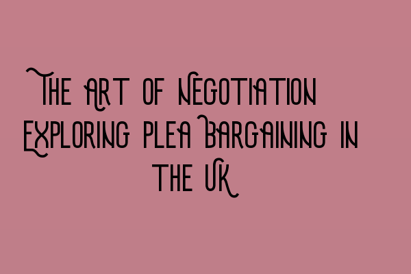 Featured image for The Art of Negotiation: Exploring Plea Bargaining in the UK