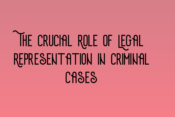Featured image for The Crucial Role of Legal Representation in Criminal Cases