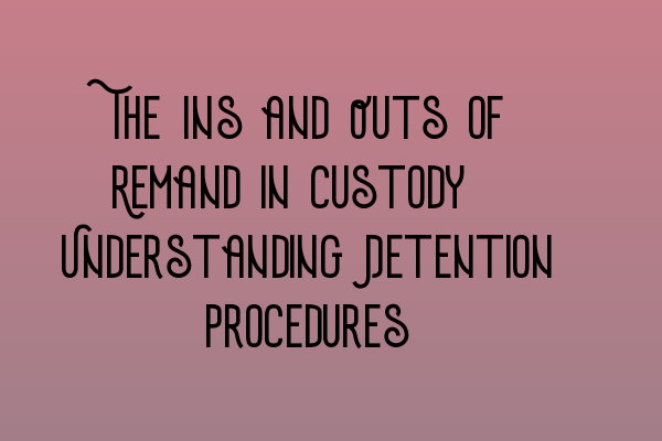 Featured image for The Ins and Outs of Remand in Custody: Understanding Detention Procedures