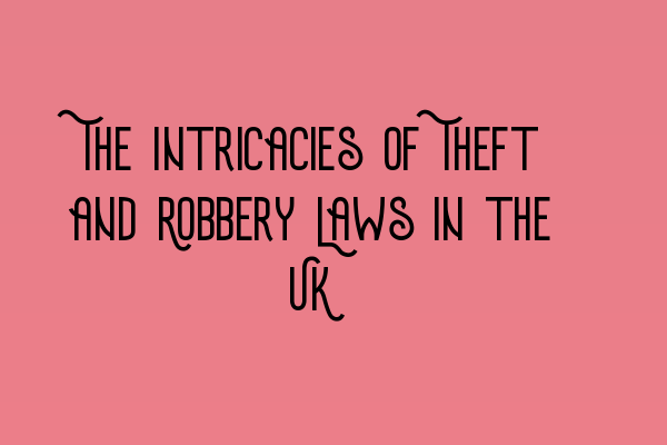 The Intricacies of Theft and Robbery Laws in the UK