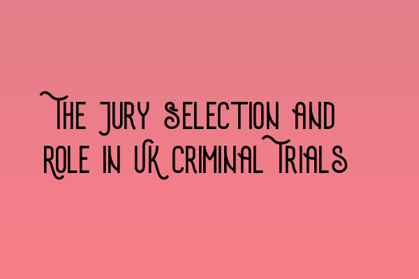 The Jury Selection and Role in UK Criminal Trials