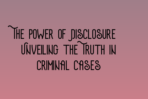 Featured image for The Power of Disclosure: Unveiling the Truth in Criminal Cases