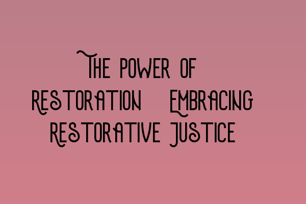 Featured image for The Power of Restoration: Embracing Restorative Justice