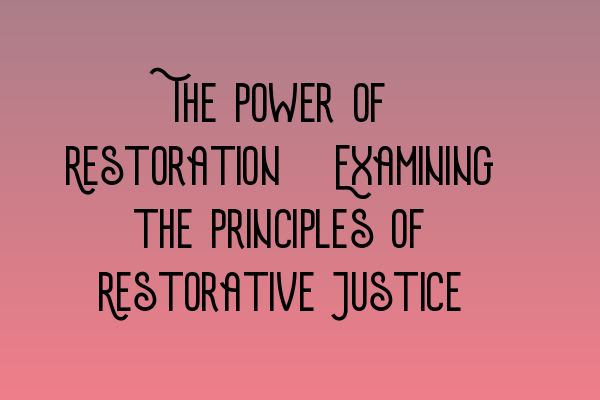 Featured image for The Power of Restoration: Examining the Principles of Restorative Justice