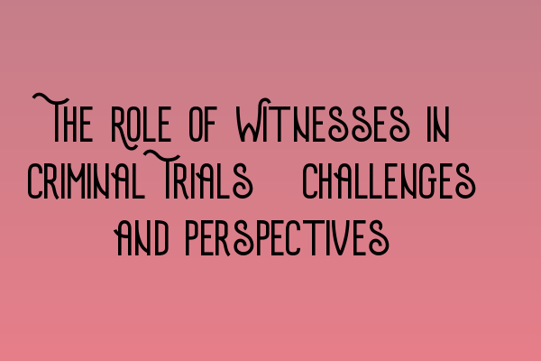 The Role of Witnesses in Criminal Trials: Challenges and Perspectives