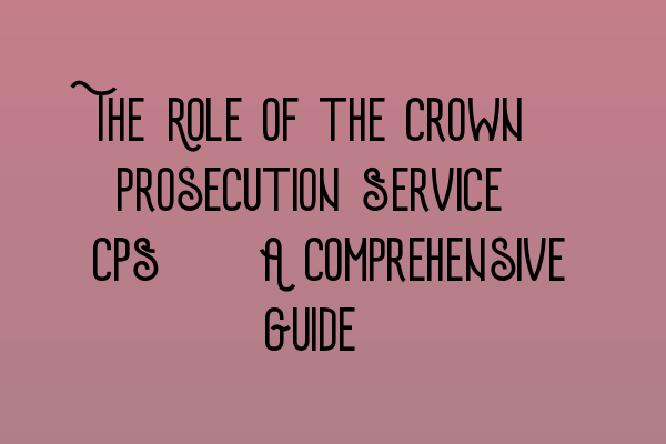 Featured image for The Role of the Crown Prosecution Service (CPS): A Comprehensive Guide