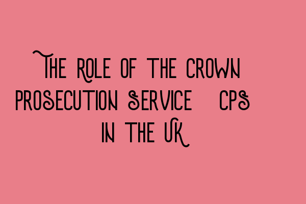 Featured image for The Role of the Crown Prosecution Service (CPS) in the UK