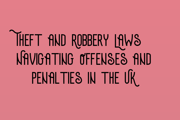 Theft and Robbery Laws: Navigating Offenses and Penalties in the UK