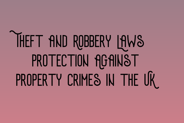 Theft and Robbery Laws: Protection Against Property Crimes in the UK