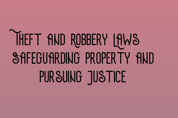 Theft and Robbery Laws: Safeguarding Property and Pursuing Justice