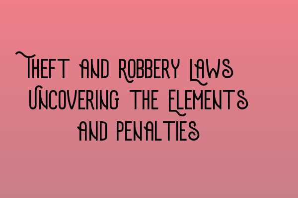 Featured image for Theft and Robbery Laws: Uncovering the Elements and Penalties