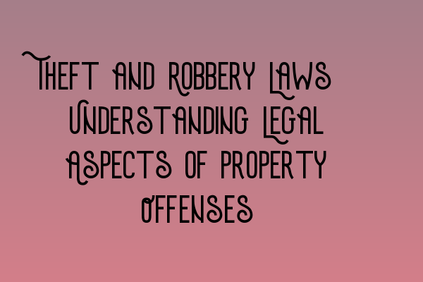 Theft and Robbery Laws: Understanding Legal Aspects of Property Offenses