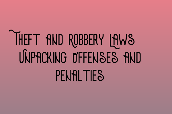 Theft and Robbery Laws: Unpacking Offenses and Penalties