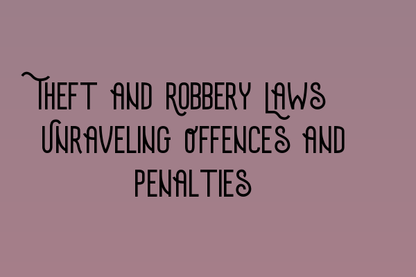 Theft and Robbery Laws: Unraveling Offences and Penalties