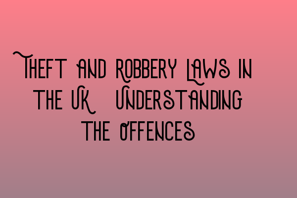 Theft and Robbery Laws in the UK: Understanding the Offences