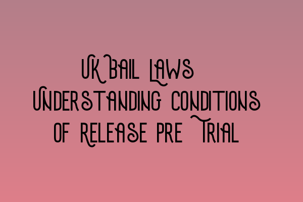 UK Bail Laws: Understanding Conditions of Release Pre-Trial