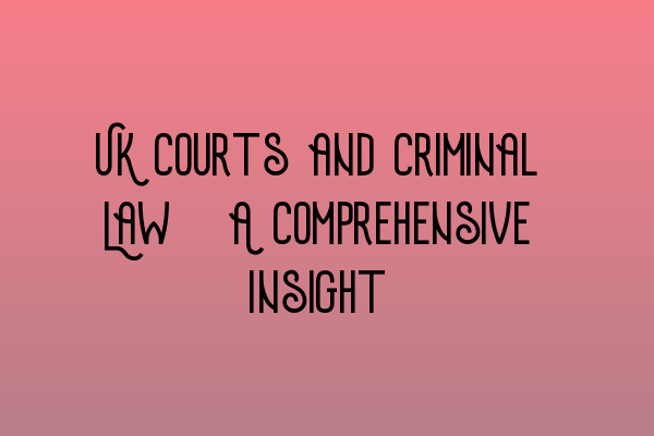 UK Courts and Criminal Law: A Comprehensive Insight