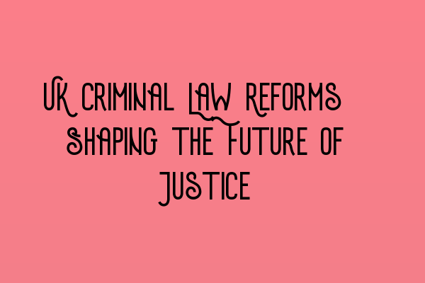 Featured image for UK Criminal Law Reforms: Shaping the Future of Justice