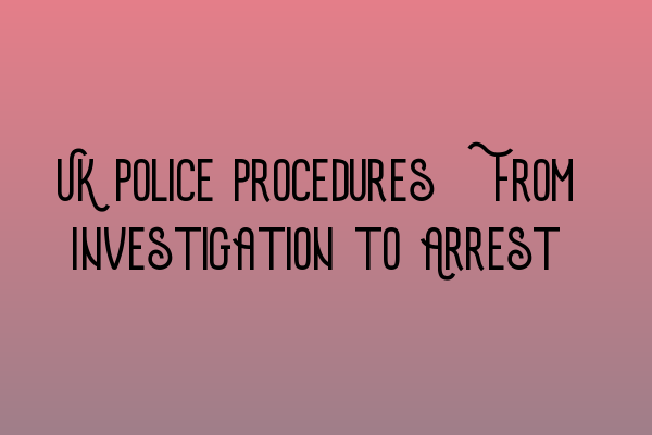 Featured image for UK Police Procedures: From Investigation to Arrest